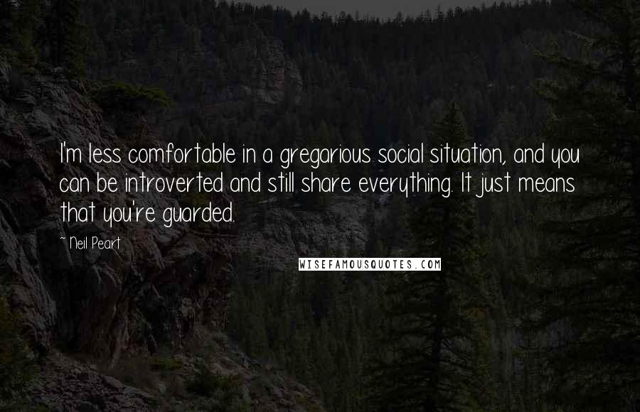 Neil Peart Quotes: I'm less comfortable in a gregarious social situation, and you can be introverted and still share everything. It just means that you're guarded.