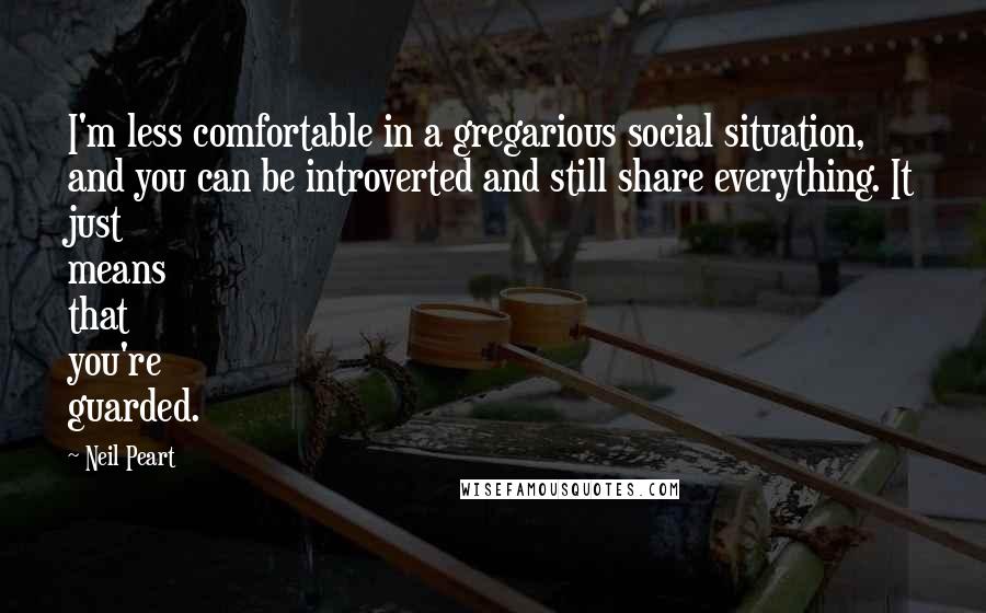 Neil Peart Quotes: I'm less comfortable in a gregarious social situation, and you can be introverted and still share everything. It just means that you're guarded.