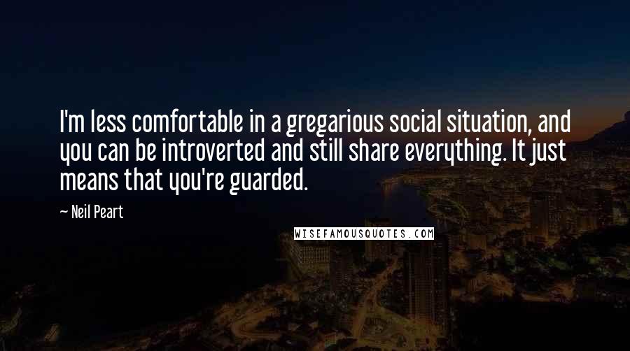 Neil Peart Quotes: I'm less comfortable in a gregarious social situation, and you can be introverted and still share everything. It just means that you're guarded.