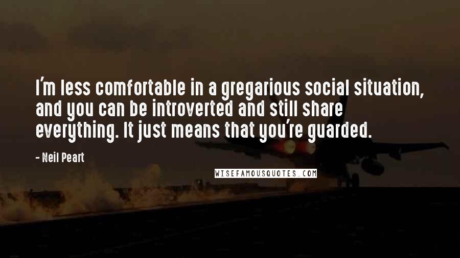 Neil Peart Quotes: I'm less comfortable in a gregarious social situation, and you can be introverted and still share everything. It just means that you're guarded.