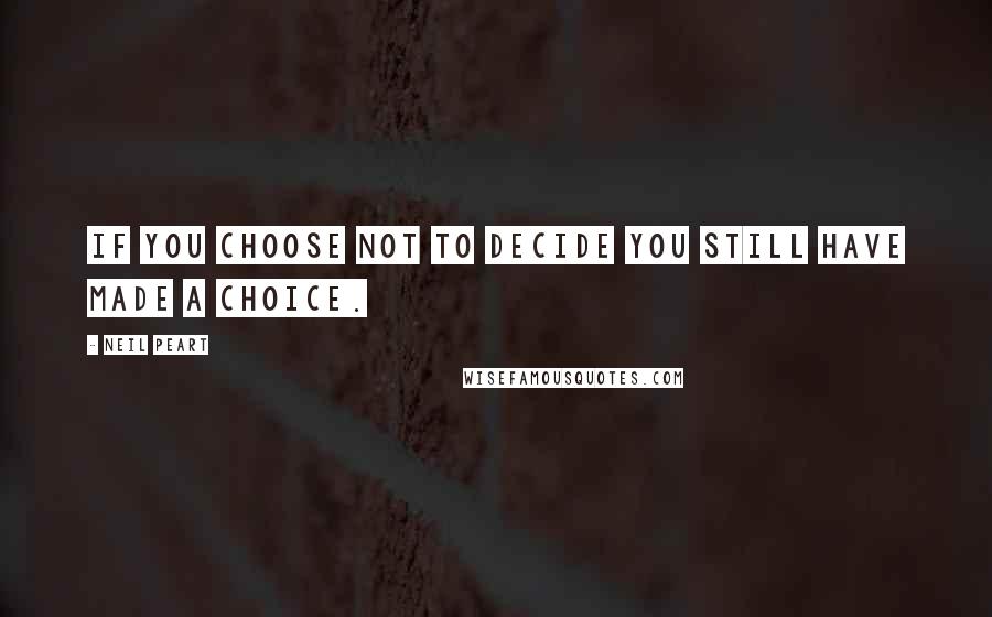 Neil Peart Quotes: If you choose not to decide you still have made a choice.