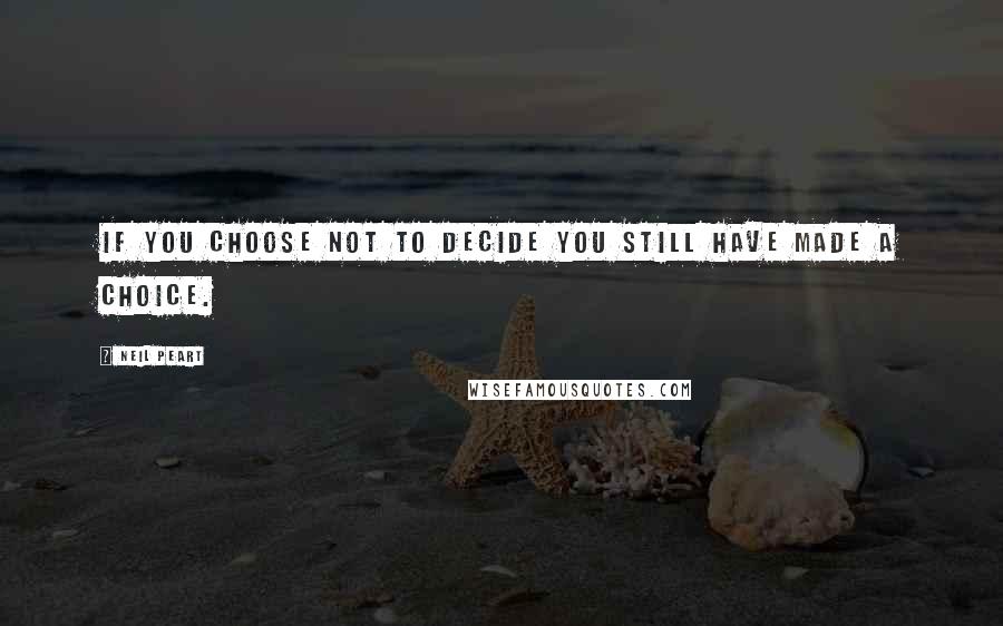 Neil Peart Quotes: If you choose not to decide you still have made a choice.