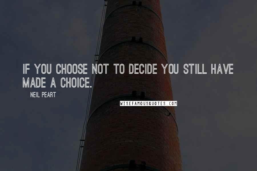 Neil Peart Quotes: If you choose not to decide you still have made a choice.