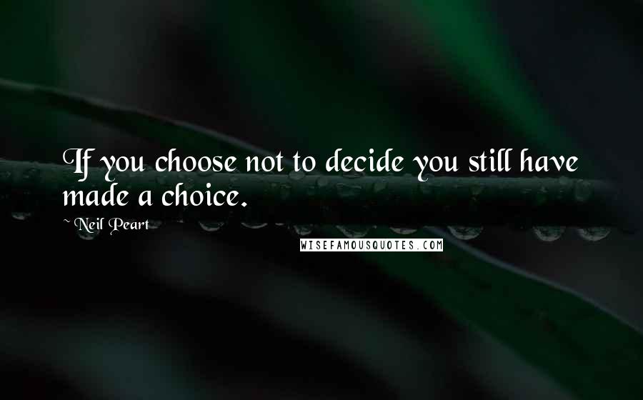 Neil Peart Quotes: If you choose not to decide you still have made a choice.
