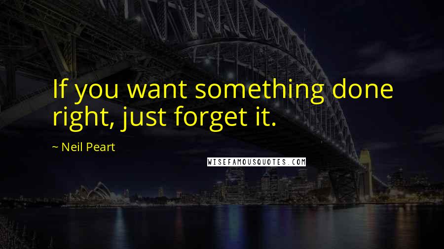 Neil Peart Quotes: If you want something done right, just forget it.