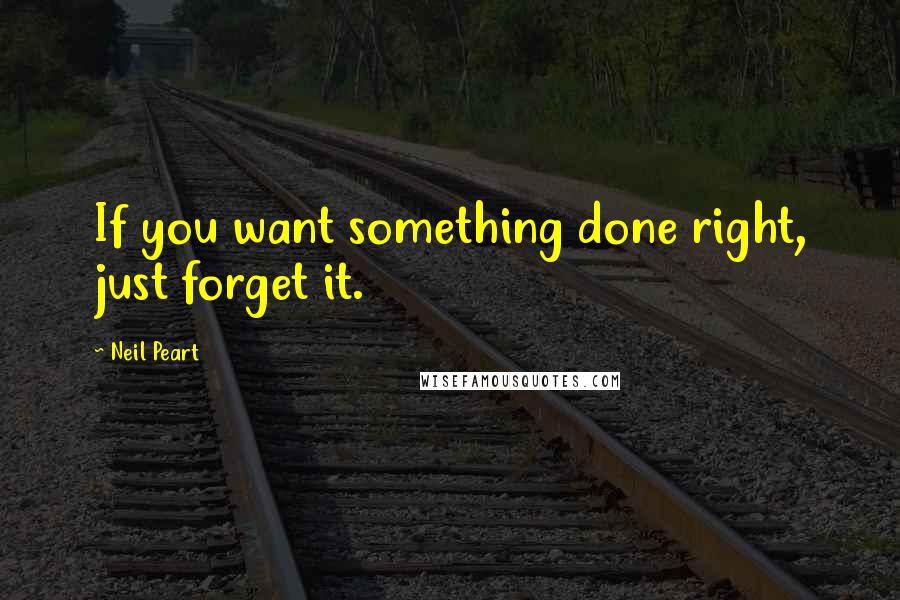 Neil Peart Quotes: If you want something done right, just forget it.