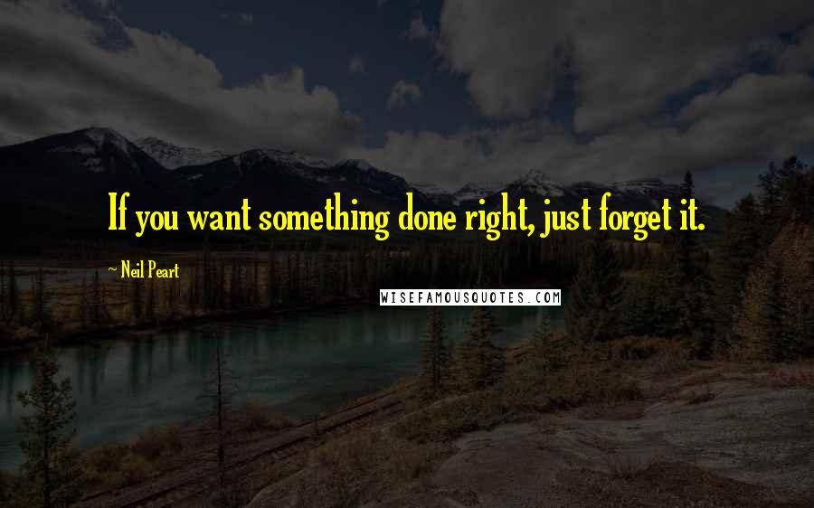 Neil Peart Quotes: If you want something done right, just forget it.
