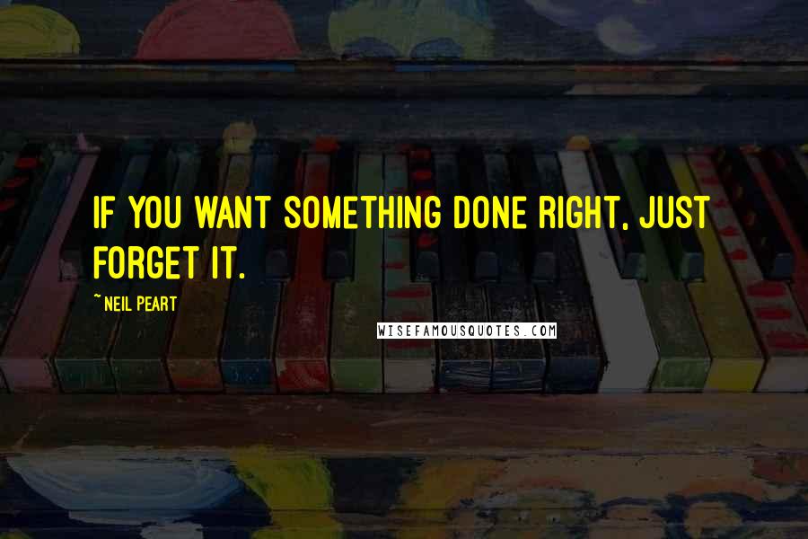 Neil Peart Quotes: If you want something done right, just forget it.