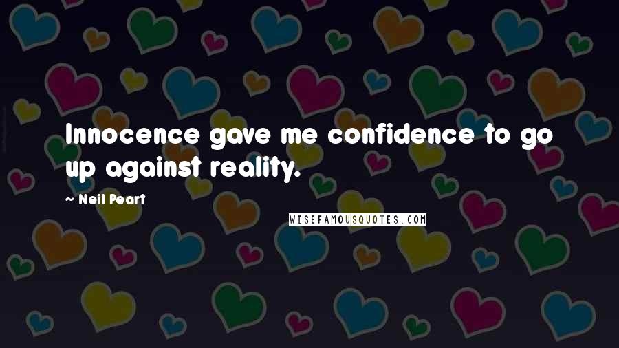 Neil Peart Quotes: Innocence gave me confidence to go up against reality.