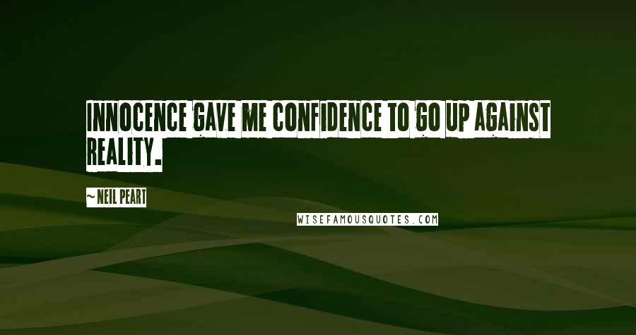 Neil Peart Quotes: Innocence gave me confidence to go up against reality.