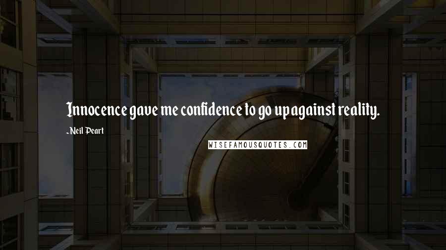 Neil Peart Quotes: Innocence gave me confidence to go up against reality.