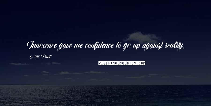 Neil Peart Quotes: Innocence gave me confidence to go up against reality.