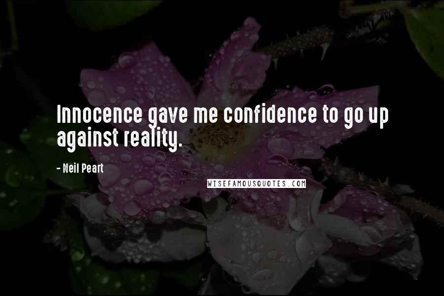 Neil Peart Quotes: Innocence gave me confidence to go up against reality.