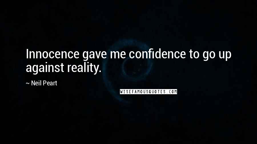 Neil Peart Quotes: Innocence gave me confidence to go up against reality.