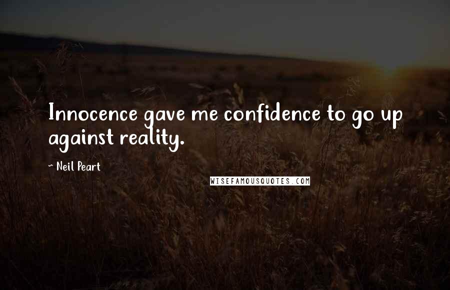 Neil Peart Quotes: Innocence gave me confidence to go up against reality.