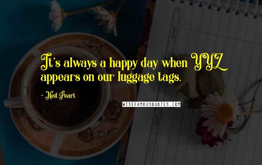 Neil Peart Quotes: It's always a happy day when YYZ appears on our luggage tags.