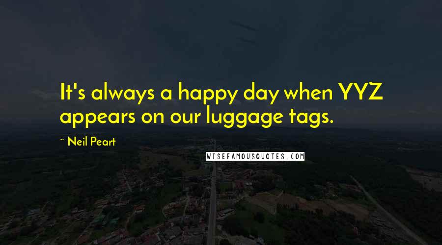 Neil Peart Quotes: It's always a happy day when YYZ appears on our luggage tags.