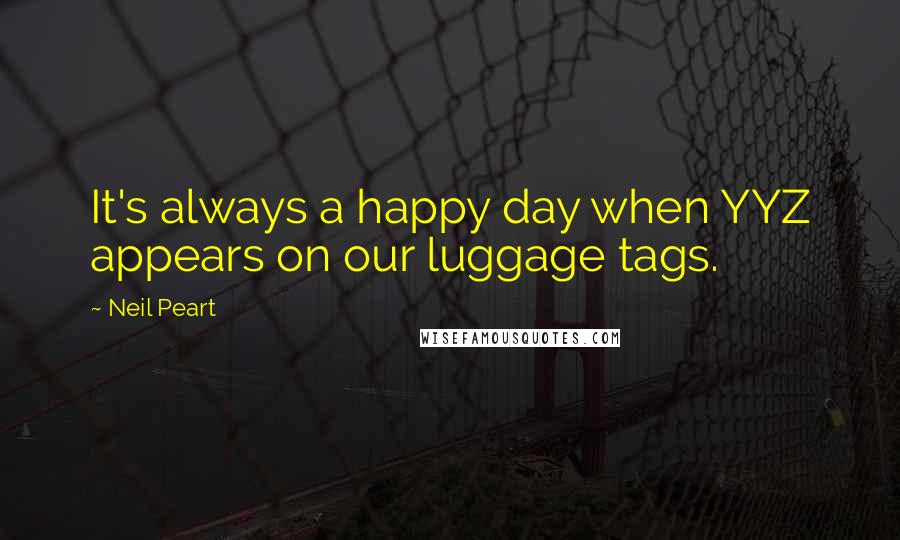 Neil Peart Quotes: It's always a happy day when YYZ appears on our luggage tags.