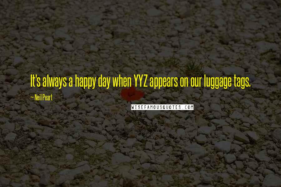 Neil Peart Quotes: It's always a happy day when YYZ appears on our luggage tags.
