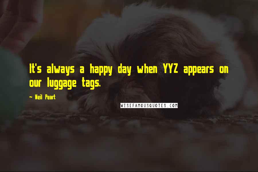 Neil Peart Quotes: It's always a happy day when YYZ appears on our luggage tags.