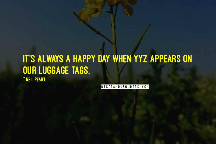 Neil Peart Quotes: It's always a happy day when YYZ appears on our luggage tags.