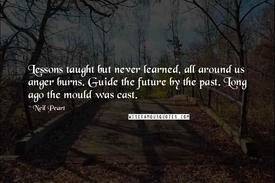 Neil Peart Quotes: Lessons taught but never learned, all around us anger burns. Guide the future by the past. Long ago the mould was cast.