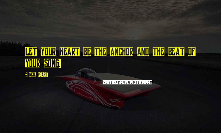 Neil Peart Quotes: Let your heart be the anchor and the beat of your song.