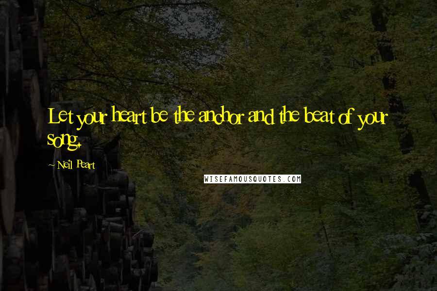 Neil Peart Quotes: Let your heart be the anchor and the beat of your song.