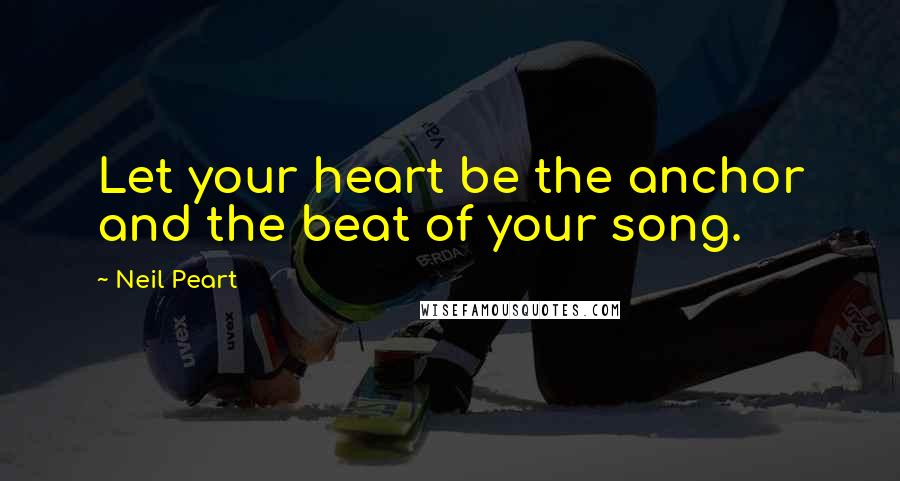 Neil Peart Quotes: Let your heart be the anchor and the beat of your song.