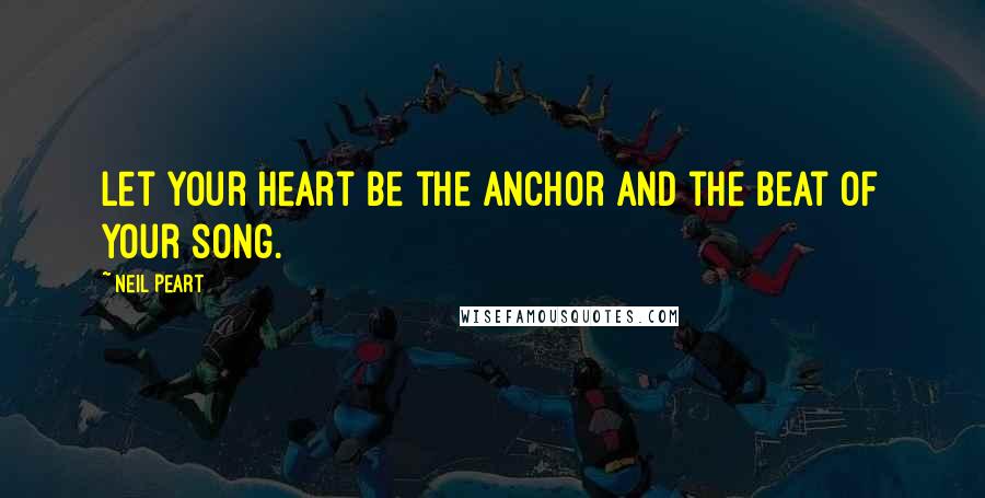 Neil Peart Quotes: Let your heart be the anchor and the beat of your song.