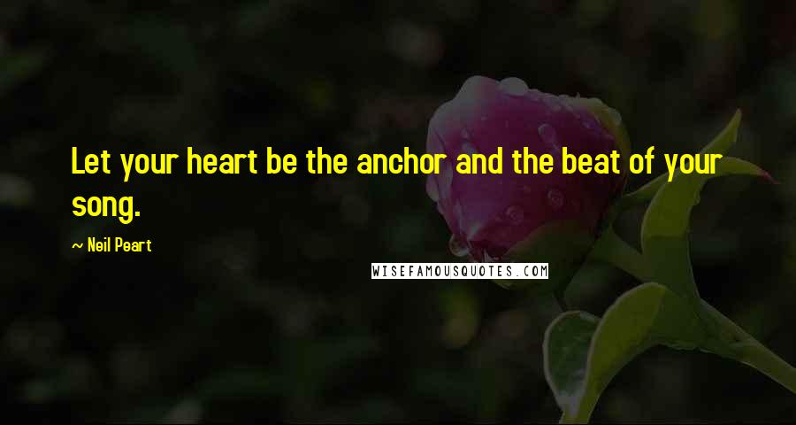 Neil Peart Quotes: Let your heart be the anchor and the beat of your song.