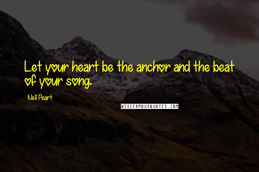 Neil Peart Quotes: Let your heart be the anchor and the beat of your song.