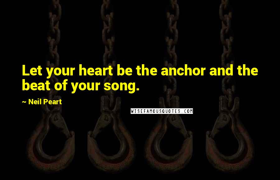 Neil Peart Quotes: Let your heart be the anchor and the beat of your song.