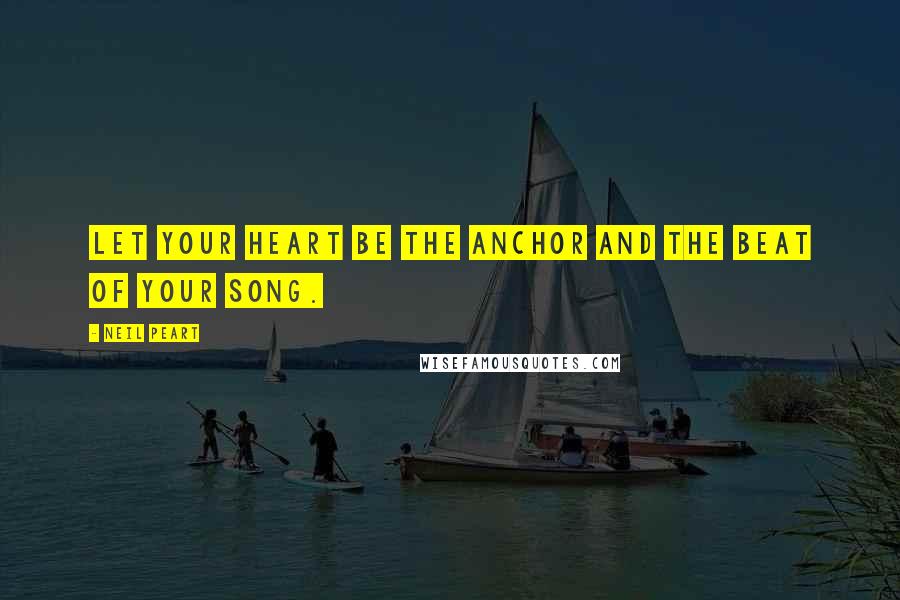 Neil Peart Quotes: Let your heart be the anchor and the beat of your song.