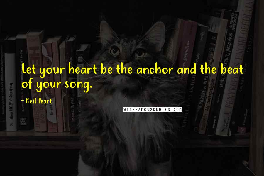 Neil Peart Quotes: Let your heart be the anchor and the beat of your song.