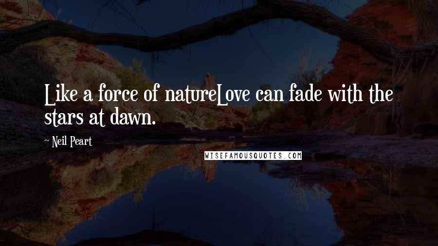 Neil Peart Quotes: Like a force of natureLove can fade with the stars at dawn.