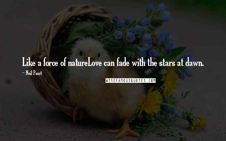 Neil Peart Quotes: Like a force of natureLove can fade with the stars at dawn.