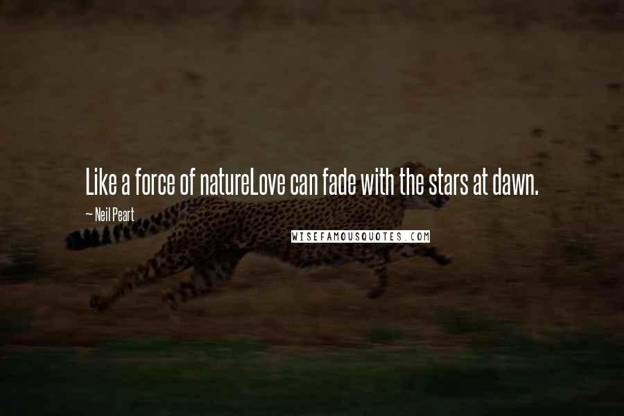 Neil Peart Quotes: Like a force of natureLove can fade with the stars at dawn.