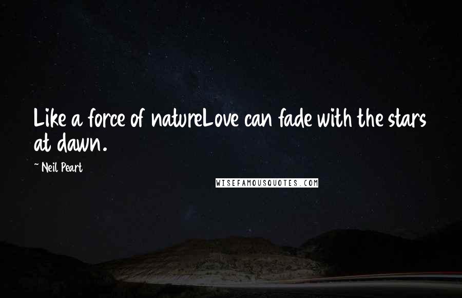 Neil Peart Quotes: Like a force of natureLove can fade with the stars at dawn.