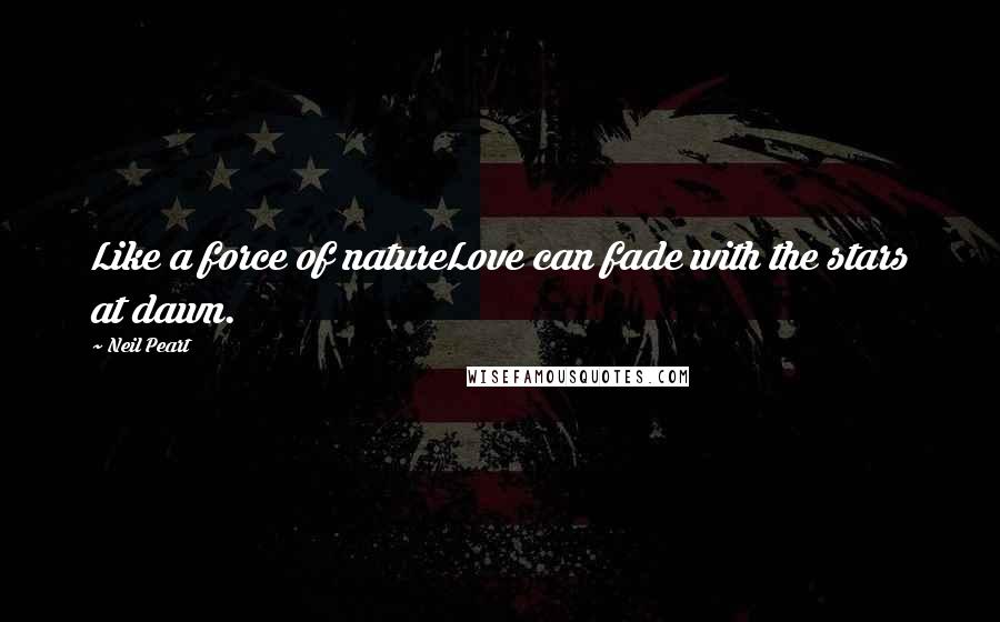 Neil Peart Quotes: Like a force of natureLove can fade with the stars at dawn.