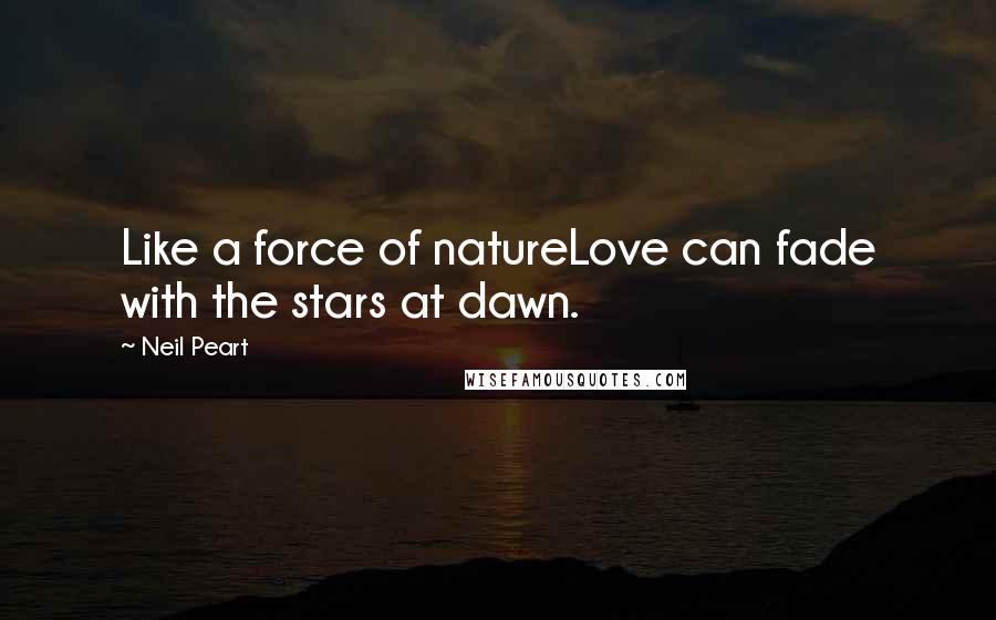Neil Peart Quotes: Like a force of natureLove can fade with the stars at dawn.