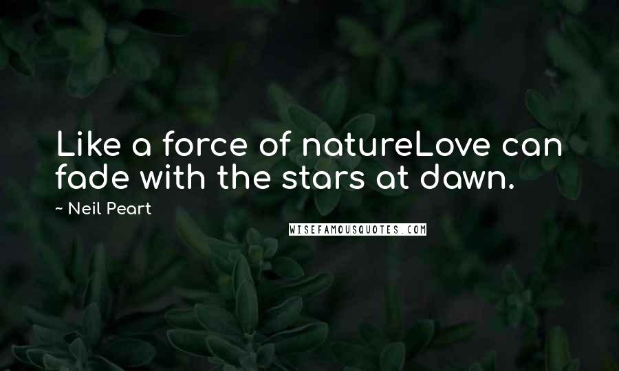 Neil Peart Quotes: Like a force of natureLove can fade with the stars at dawn.