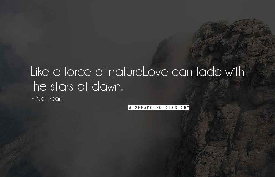 Neil Peart Quotes: Like a force of natureLove can fade with the stars at dawn.