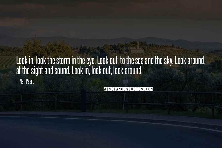 Neil Peart Quotes: Look in, look the storm in the eye. Look out, to the sea and the sky. Look around, at the sight and sound. Look in, look out, look around.