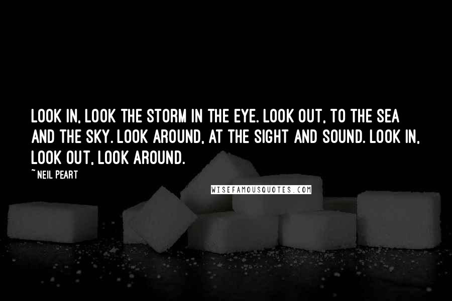 Neil Peart Quotes: Look in, look the storm in the eye. Look out, to the sea and the sky. Look around, at the sight and sound. Look in, look out, look around.