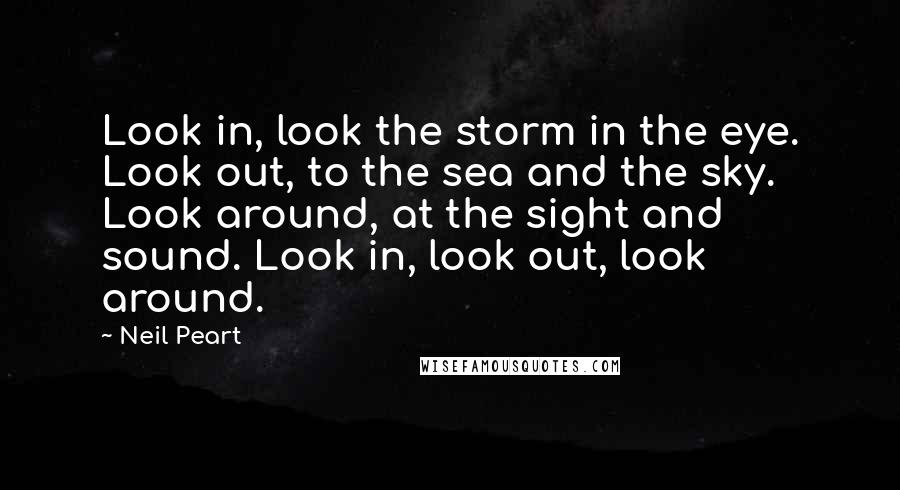 Neil Peart Quotes: Look in, look the storm in the eye. Look out, to the sea and the sky. Look around, at the sight and sound. Look in, look out, look around.