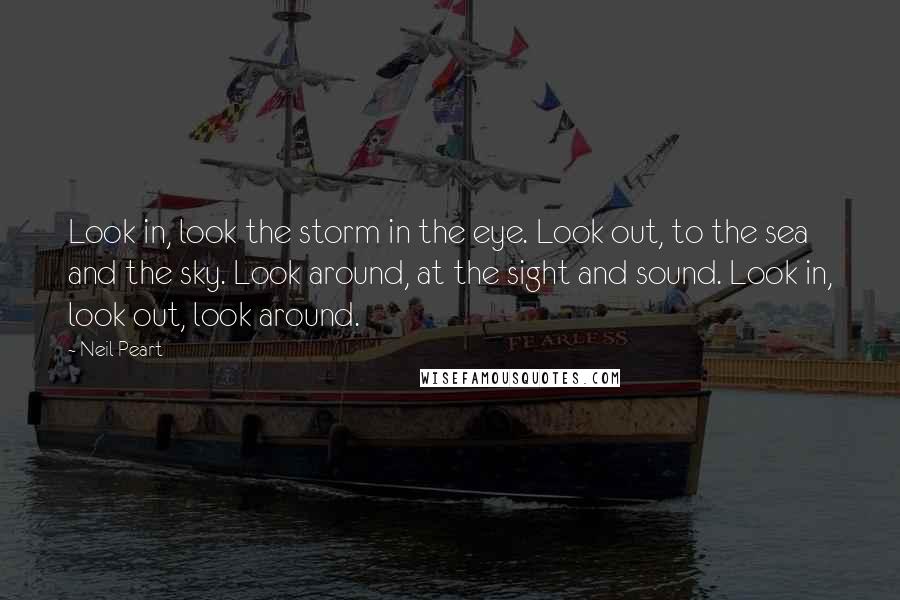 Neil Peart Quotes: Look in, look the storm in the eye. Look out, to the sea and the sky. Look around, at the sight and sound. Look in, look out, look around.