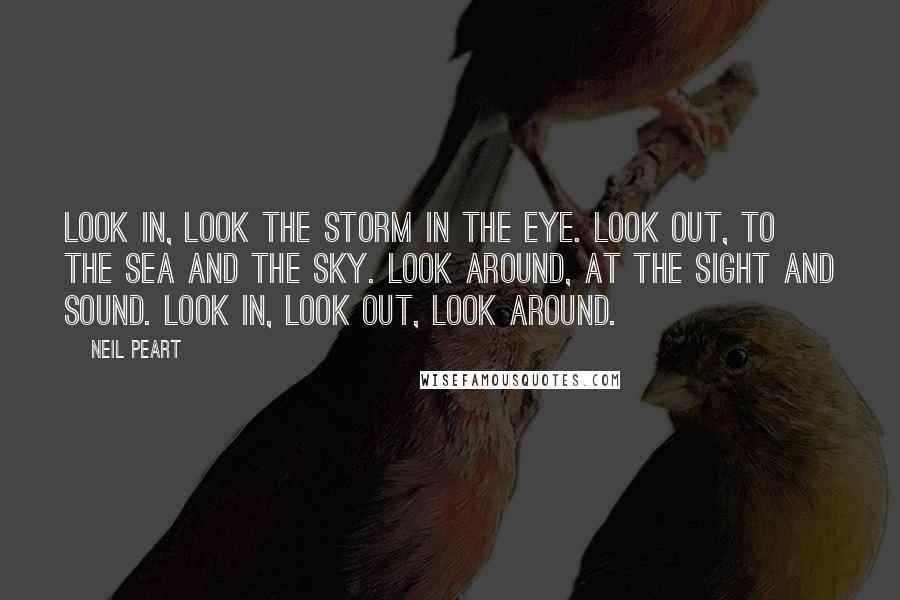 Neil Peart Quotes: Look in, look the storm in the eye. Look out, to the sea and the sky. Look around, at the sight and sound. Look in, look out, look around.