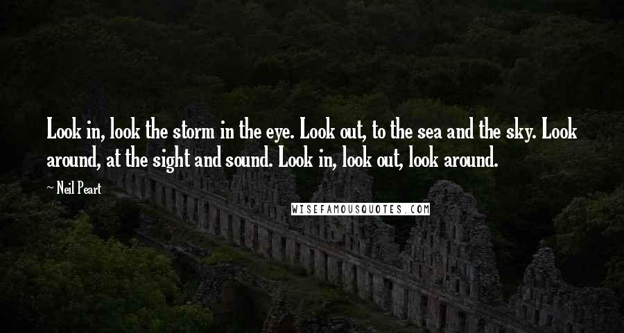 Neil Peart Quotes: Look in, look the storm in the eye. Look out, to the sea and the sky. Look around, at the sight and sound. Look in, look out, look around.