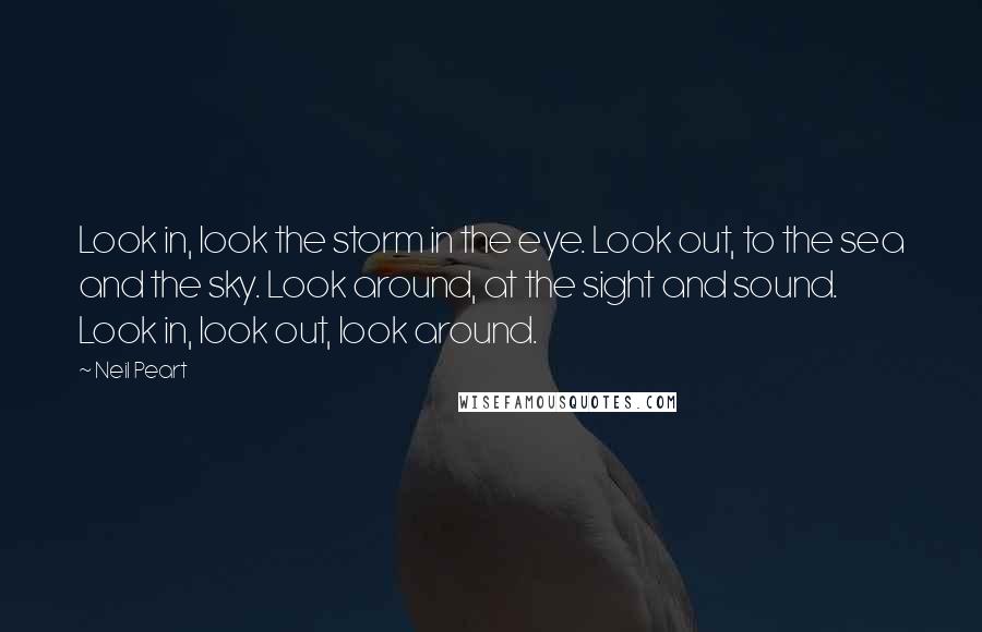 Neil Peart Quotes: Look in, look the storm in the eye. Look out, to the sea and the sky. Look around, at the sight and sound. Look in, look out, look around.
